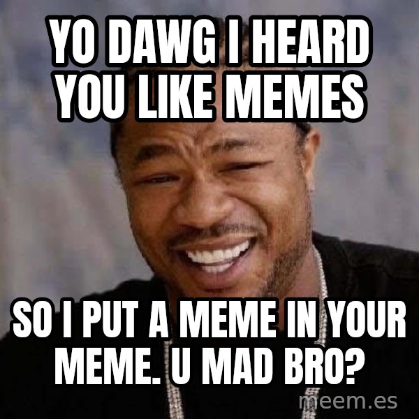 Yo Dawg meme: Yo dawg i heard you like memes / So I put a Meme in your meme. U MAD BRO?