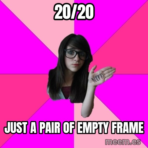 Idiot Nerd Girl meme: 20/20 / JUST A PAIR OF EMPTY FRAME