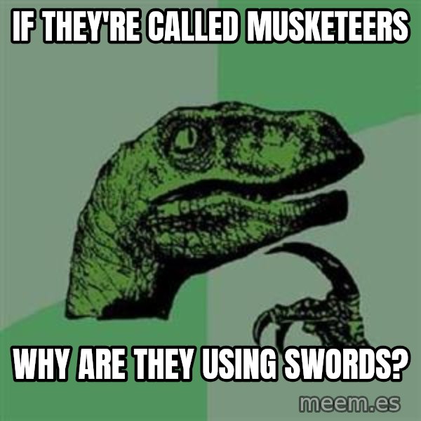 Philosoraptor meme: if they're called musketeers / why are they using swords?