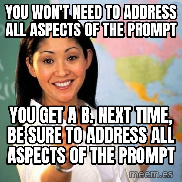 Unhelpful High School Teacher meme: you won't need to address all aspects of the prompt / you get a b. next time, be sure to address all aspects of the prompt