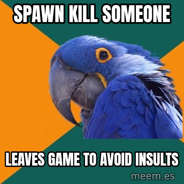 Paranoid Parrot meme: spawn kill someone / leaves game to avoid insults