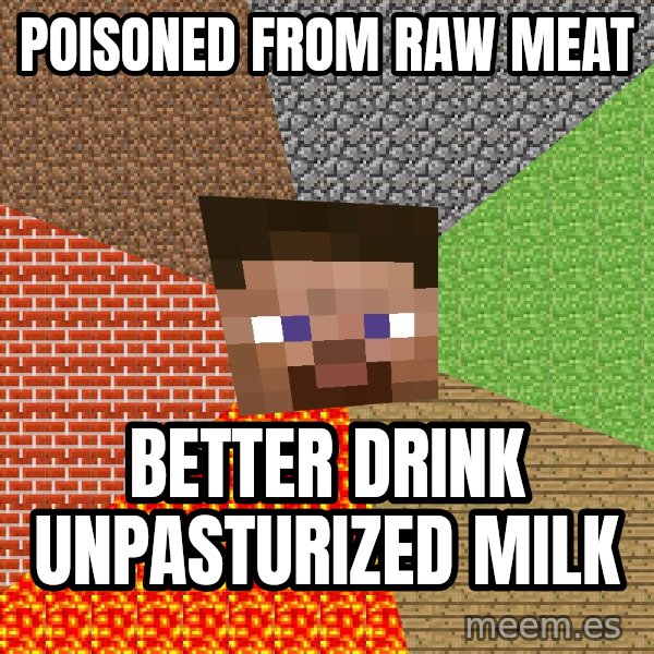 Minecraft Guy meme: POISONED FROM RAW MEAT / BETTER DRINK UNPASTURIZED MILK