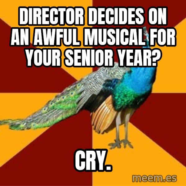 Thespian Peacock meme: director decides on an awful musical for your senior year? / cry.