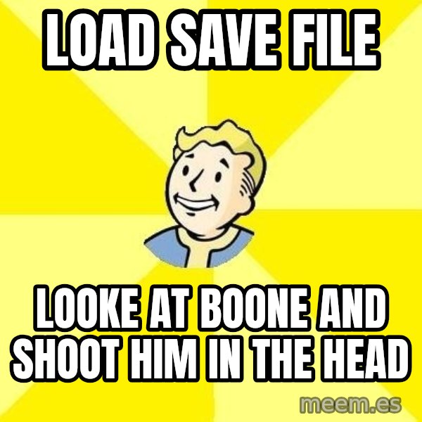 Fallout 3 meme: Load save file / looke at boone and shoot him in the head