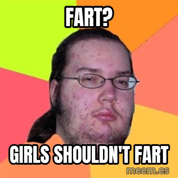 Butthurt Dweller meme: fart? / girls shouldn't fart
