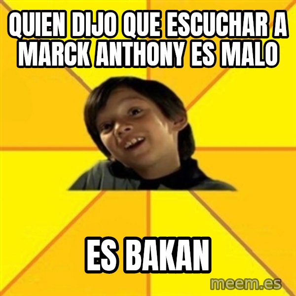 es bakans meme: quien dijo que escuchar a  marck anthony es malo / es bakan