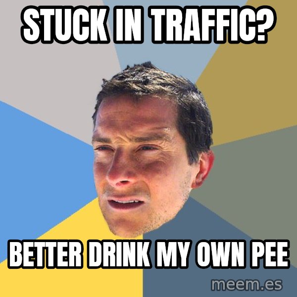 Bear Grylls meme: stuck in traffic? / Better drink my own pee