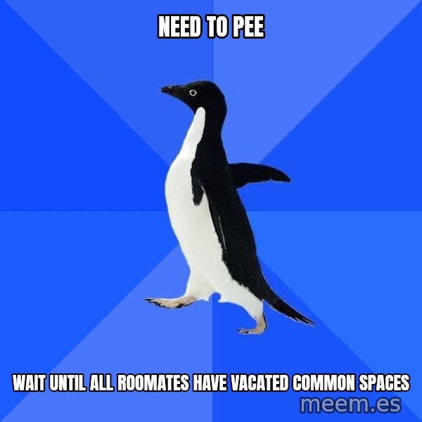 Socially Awkward Penguin meme: Need to pee / wait until all roomates have vacated common spaces