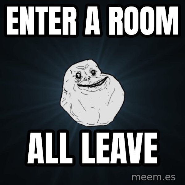 Forever Alone meme: enter a room / all leave