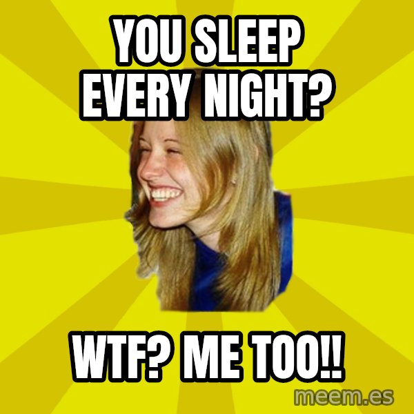 Trologirl meme: you sleep every night? / wtf? me too!!
