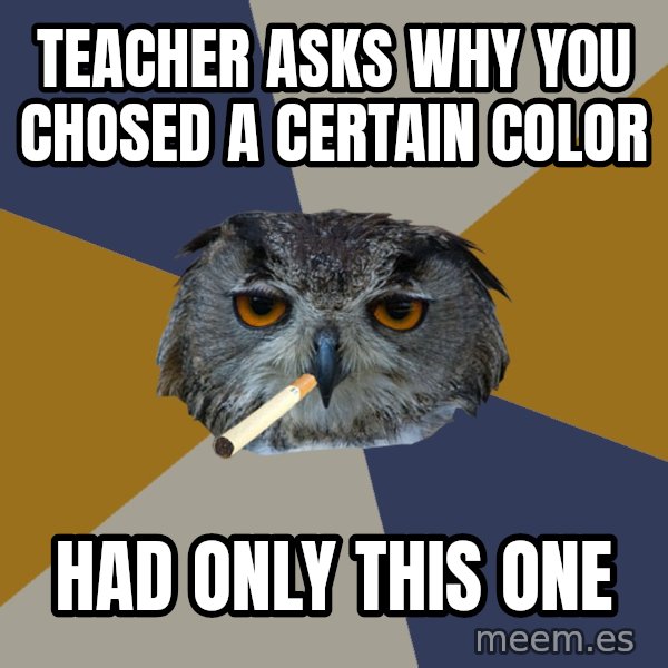 Art Student Owl meme: Teacher asks why you chosed a certain color / had only this one