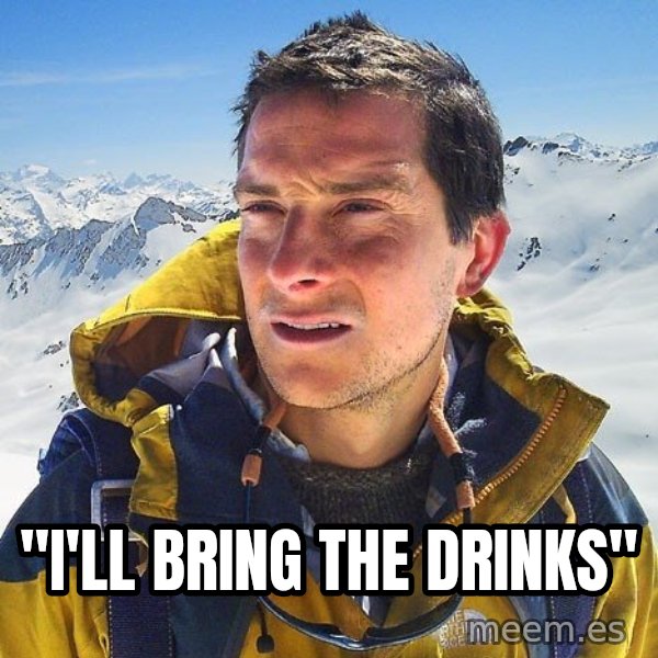 Bear Grylls Loneliness meme: "i'll bring the drinks"