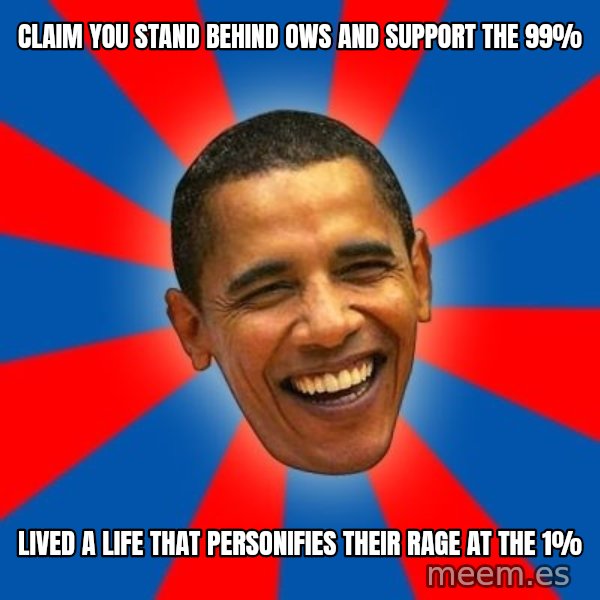 Obama meme: Claim you stand behind OWS and support the 99% / Lived a life that personifies their rage at the 1%