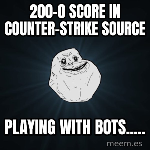 Forever Alone meme: 200-0 score in Counter-Strike source / playing with bots.....
