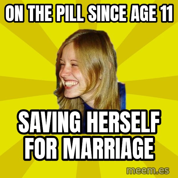Trologirl meme: on the pill since age 11 / saving herself for marriage