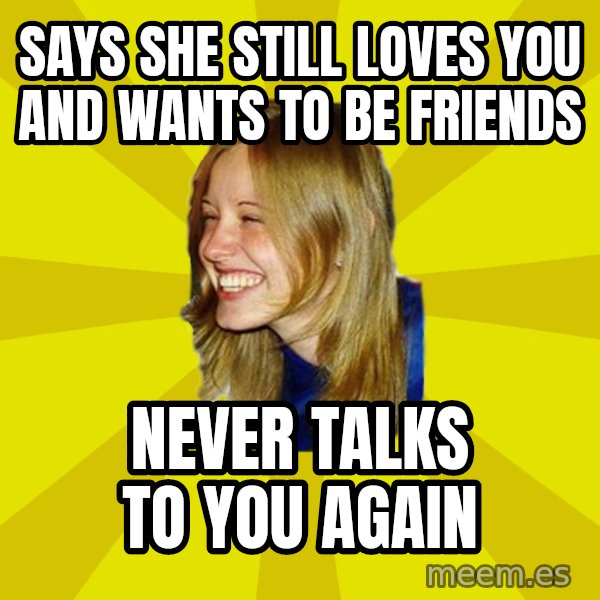 Trologirl meme: Says she still loves you and wants to be friends / NEVER TALKS TO YOU AGAIN