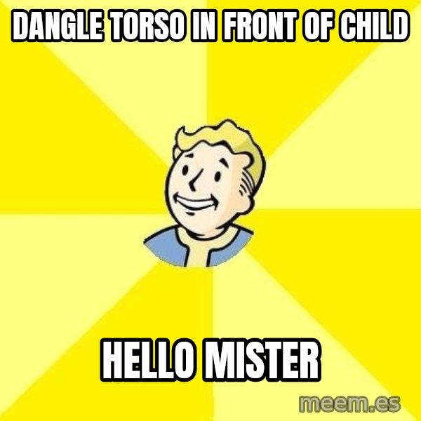 Fallout 3 meme: Dangle torso in front of child / hello mister