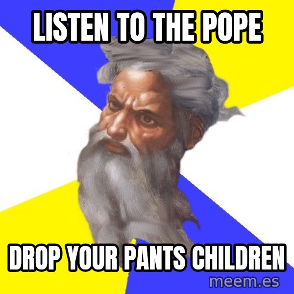 Advice God meme: listen to the pope / drop your pants children