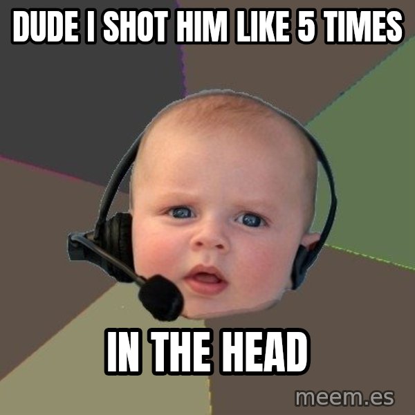 FPS N00b meme: Dude i shot him like 5 times / in the head