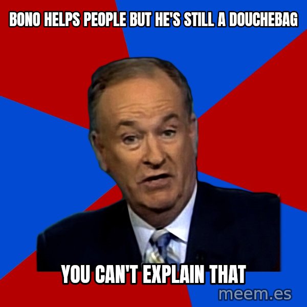 Bill O'Reilly Proves God meme: Bono helps people but He's still a douchebag / you can't explain that