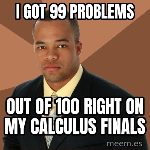 Successful Black Man meme: i Got 99 problems / out of 100 right on my calculus finals