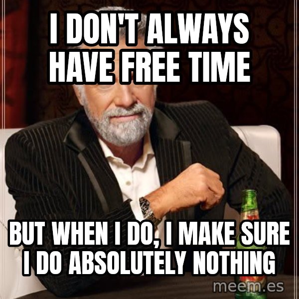The Most Interesting Man In The World meme: I don't always have free time / But when I do, I make sure I do absolutely nothing