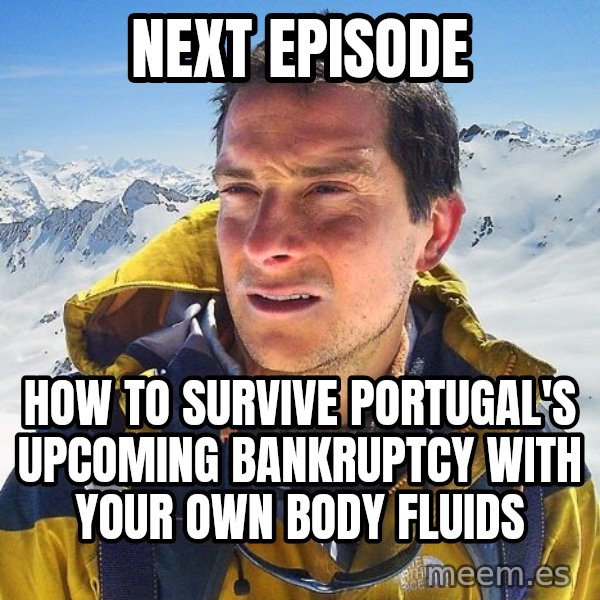Bear Grylls Loneliness meme: Next Episode / How to survive Portugal's upcoming bankruptcy with your own body fluids
