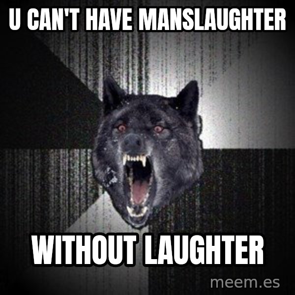 Insanity Wolf meme: U can't have manslaughter / Without Laughter