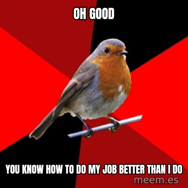 Retail Robin meme: oh good / you know how to do my job better than i do