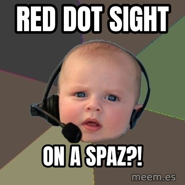 FPS N00b meme: red dot sight / on a spaz?!