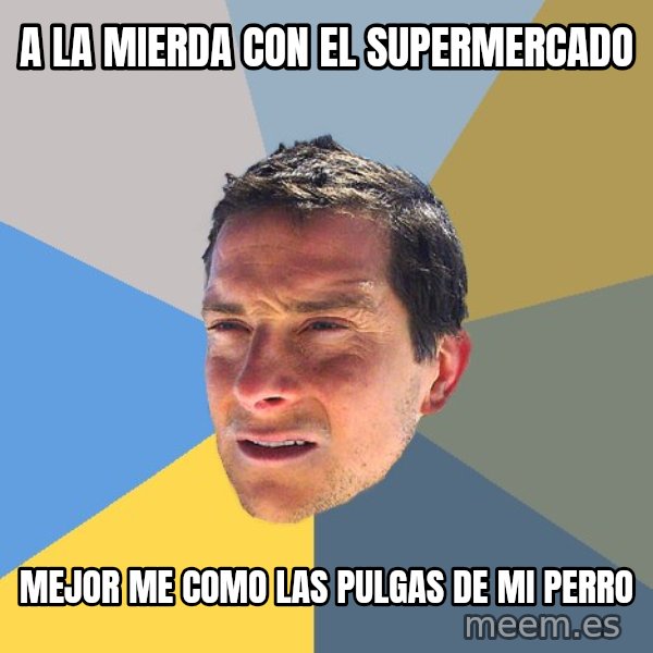 Bear Grylls meme: a la mierda con el supermercado / mejor me como las pulgas de mi perro