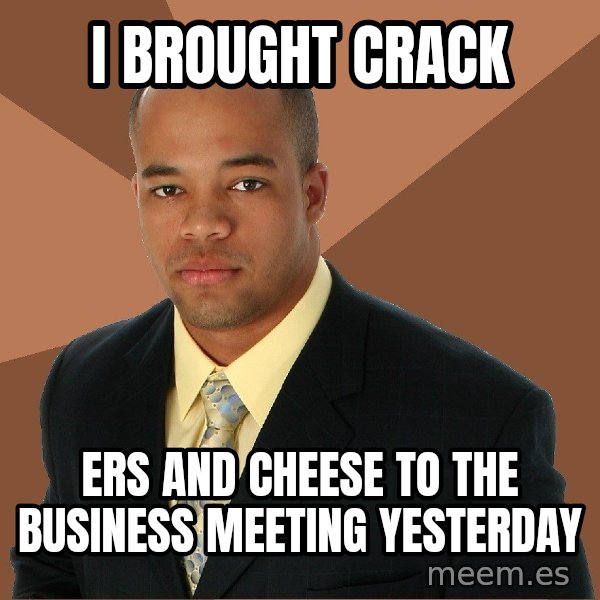 Successful Black Man meme: i brought crack / ers and cheese to the business meeting yesterday