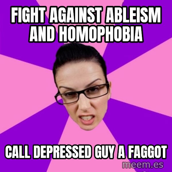 Privilege Denying Feminist meme: fight against ableism and homophobia / call depressed guy a faggot