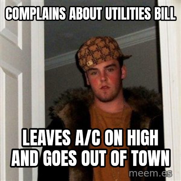 Scumbag Steve meme: Complains about utilities bill / leaves A/c on high and goes out of town