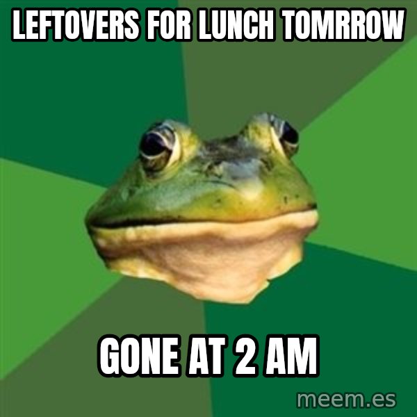 Foul Bachelor Frog meme: LEFTOVERS FOR LUNCH tOMRROW / GONE AT 2 AM
