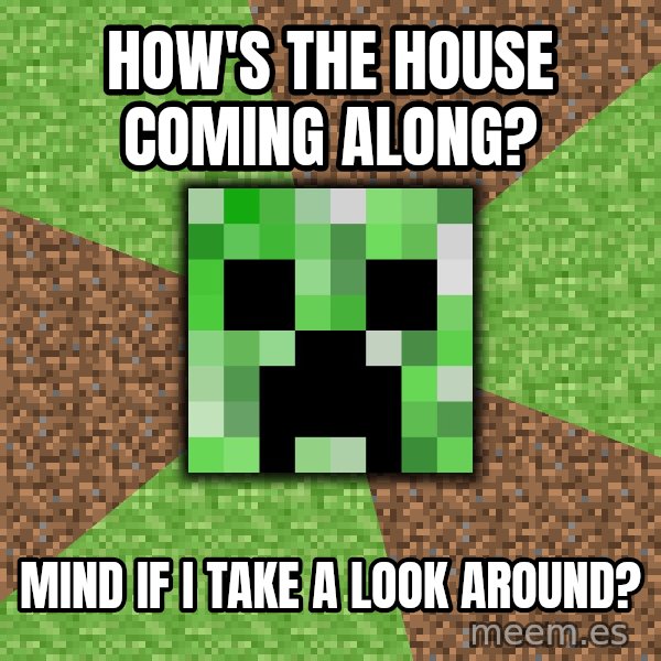Minecraft Creeper meme: How's the house coming along? / Mind if I take a look around?