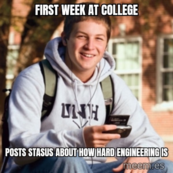College Freshman meme: FIRST wEEK AT COLLEGE / POSTS STASUS ABOUT HOW HARD ENGINEERING IS