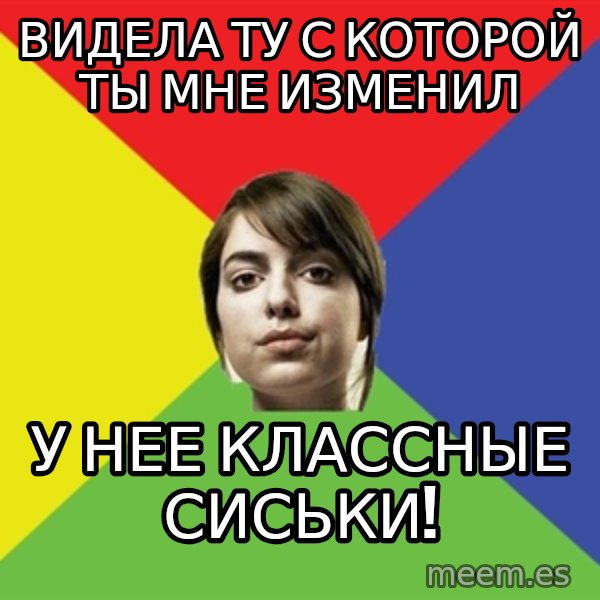 Non Jealous Girl meme: видела ту с которой ты мне изменил / у нее классные сиськи!
