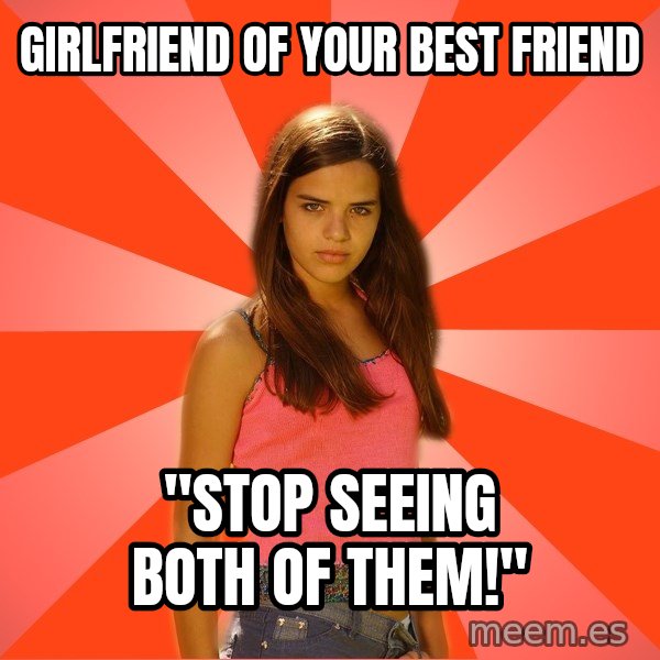 Jealous Girl meme: GIRLFRIEND OF YOUR BEST FRIEND / "STOP SEEING BOTH OF THEM!"