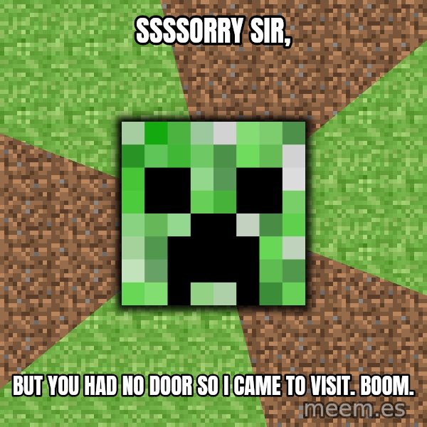 Minecraft Creeper meme: ssssorry sir, / but you had no door so i came to visit. Boom.