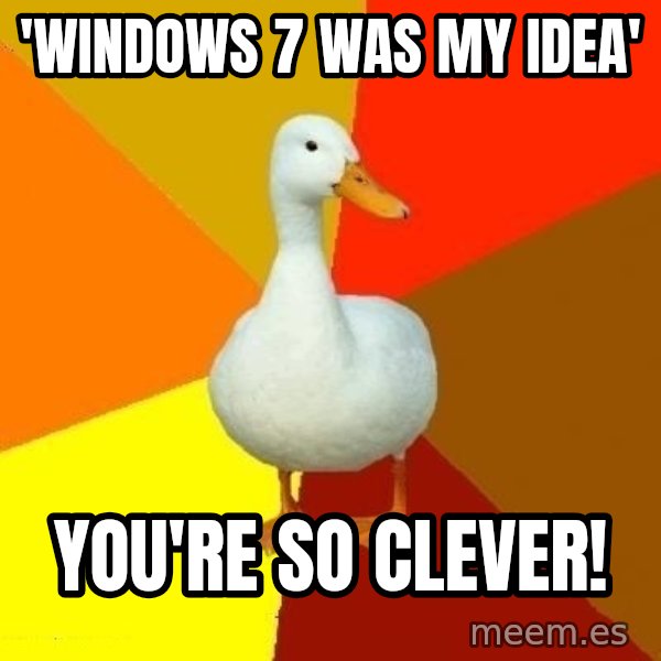 Technologically Impaired Duck meme: 'WINDOWS 7 WAS MY IDEA' / YOU'RE SO CLEVER!