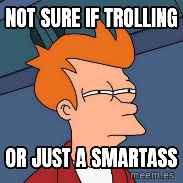 Futurama Fry meme: not sure if trolling / or just a smartass