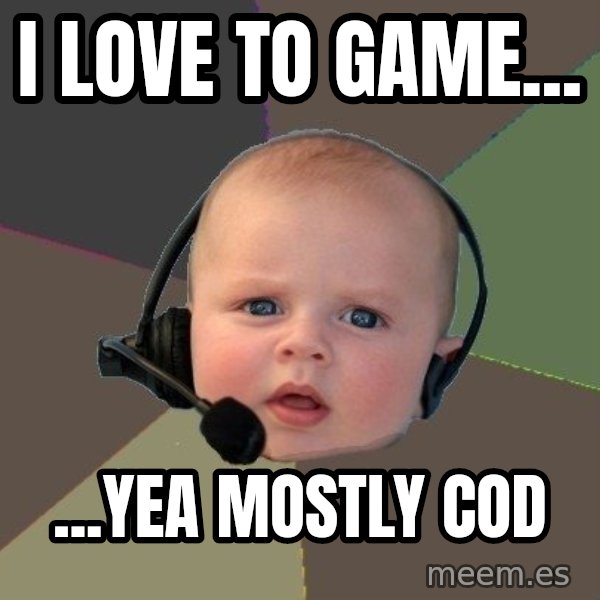 FPS N00b meme: I love to game... / ...yea mostly COD