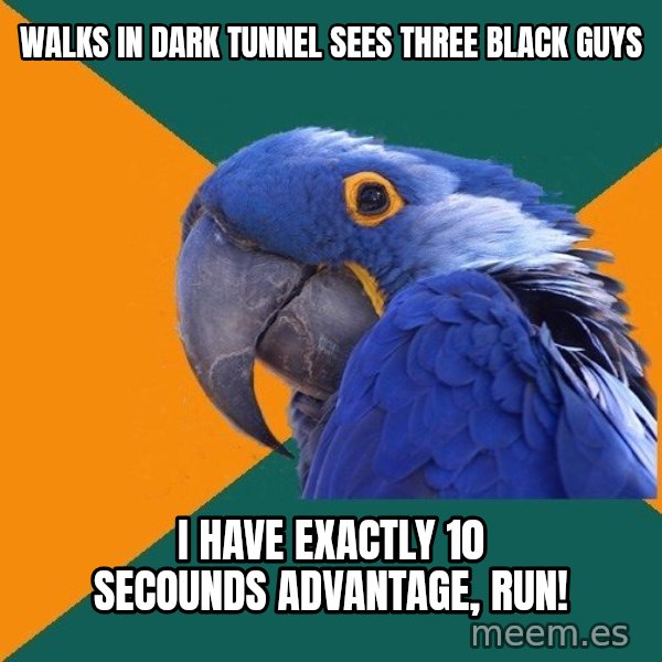 Paranoid Parrot meme: walks in dark tunnel sees three black guys / i have exactly 10 secounds ADVANTAGE, RUN!