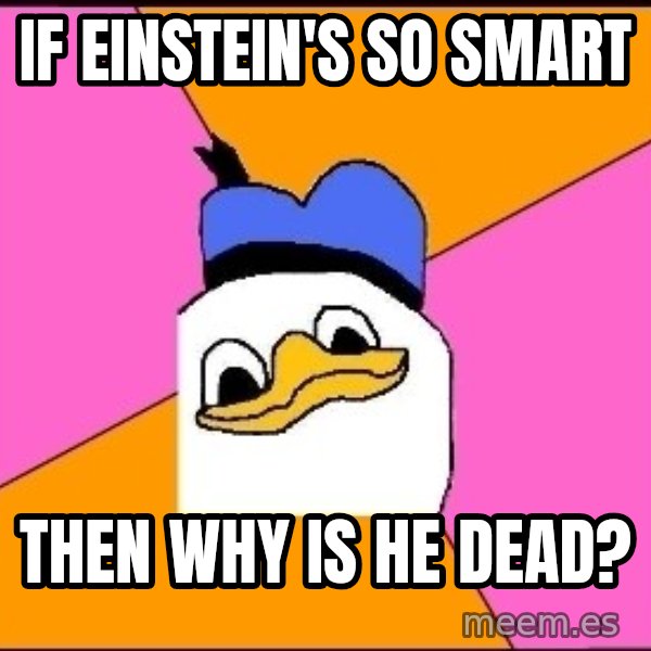 Uncle Dolan meme: If Einstein's so smart / Then why is he dead?