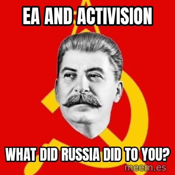 Stalin Says meme: EA and Activision / what did RUSSIA did to you?