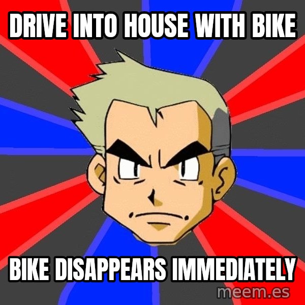 Professor Oak meme: drive into house with bike / bike disappears immediately