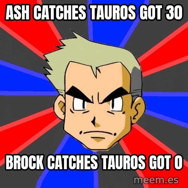 Professor Oak meme: ash catches tauros  got 30 / brock catches tauros got 0