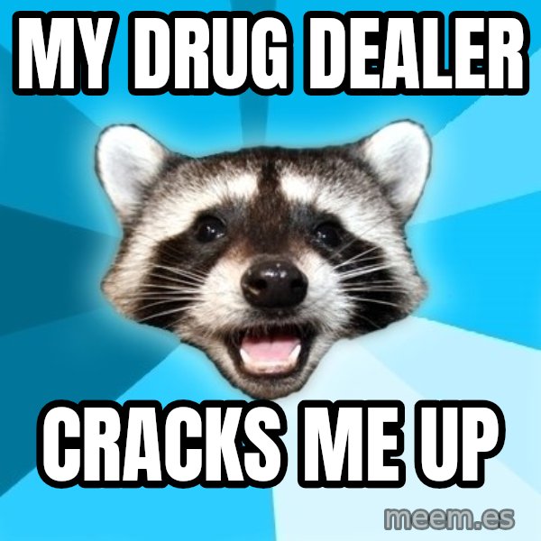 Lame Pun Coon meme: my drug dealer / cracks me up