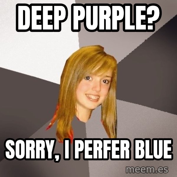 Musically Oblivious 8th Grader meme: Deep purple? / Sorry, i perfer blue